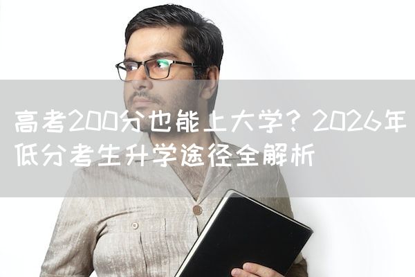 高考200分也能上大学？2026年低分考生升学途径全解析