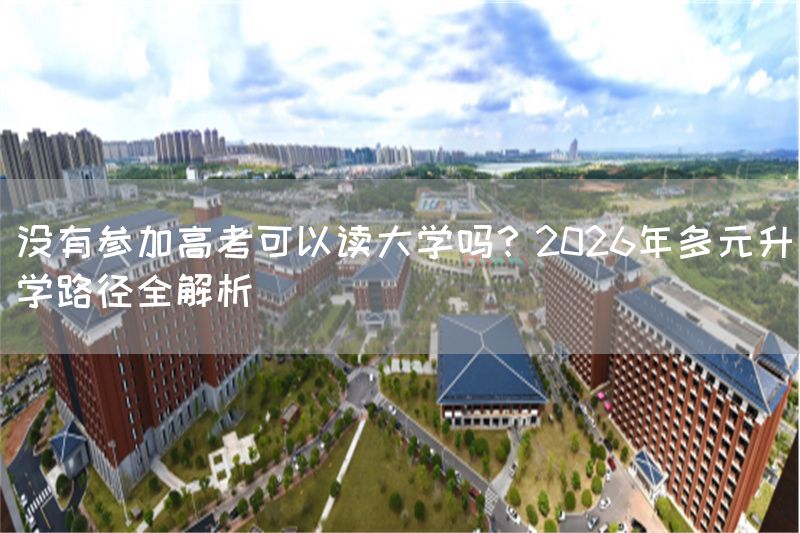 没有参加高考可以读大学吗？2026年多元升学路径全解析